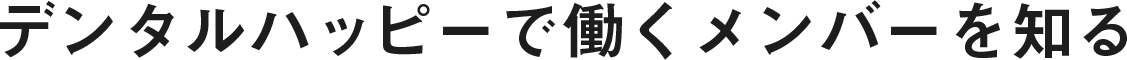 INTERVIEW:デンタルハッピーで働くメンバーを知る